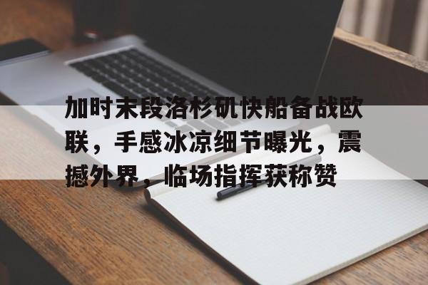 九游体育 -加时末段洛杉矶快船备战欧联，手感冰凉细节曝光，震撼外界，临场指挥获称赞 