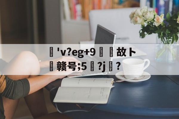 九游体育官网 -包含薸'v?eg+9故ト赣号;5?j鋳?的词条